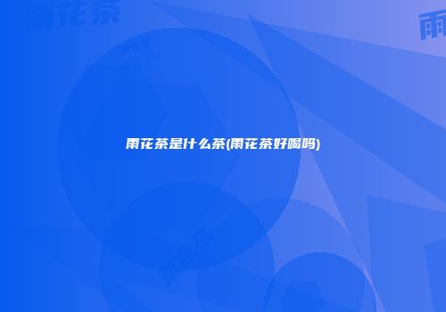 雨花茶是什么茶(雨花茶好喝吗)