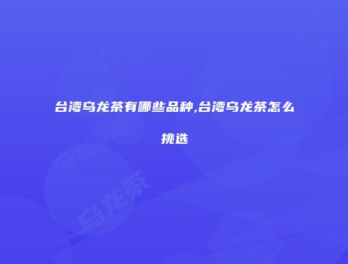 台湾乌龙茶有哪些品种,台湾乌龙茶怎么挑选
