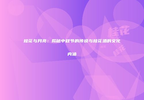桂花与月亮：揭秘中秋节的传说与桂花酒的文化内涵