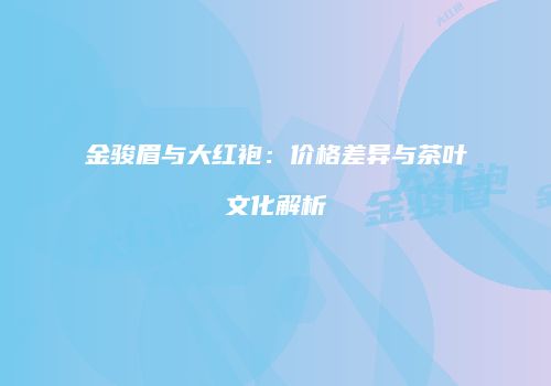 金骏眉与大红袍：价格差异与茶叶文化解析