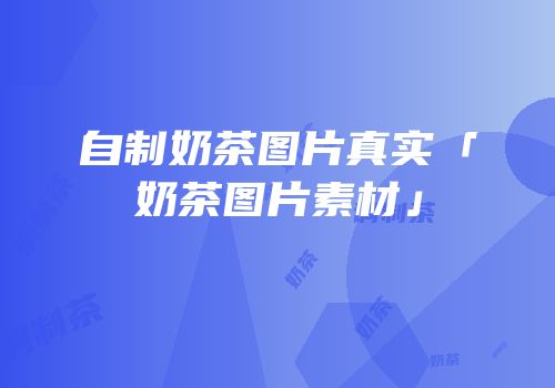 自制奶茶图片真实「奶茶图片素材」