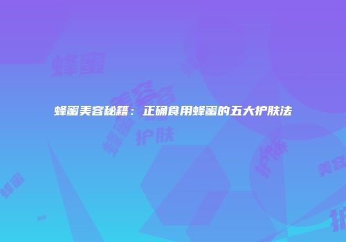 蜂蜜美容秘籍：正确食用蜂蜜的五大护肤法