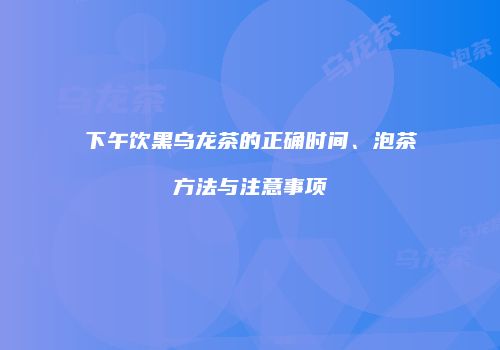 下午饮黑乌龙茶的正确时间、泡茶方法与注意事项