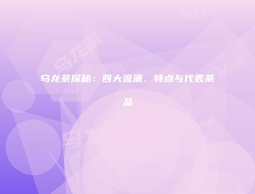 乌龙茶探秘：四大流派、特点与代表茶品