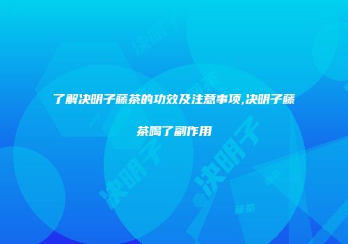 了解决明子藤茶的功效及注意事项,决明子藤茶喝了副作用