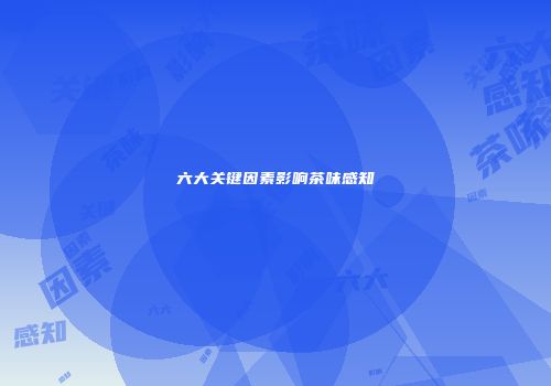六大关键因素影响茶味感知