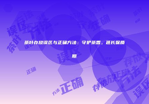 茶叶存放误区与正确方法：守护茶香，延长保质期