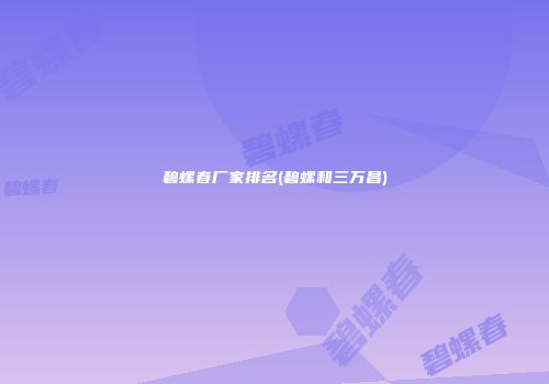 碧螺春厂家排名(碧螺和三万昌)