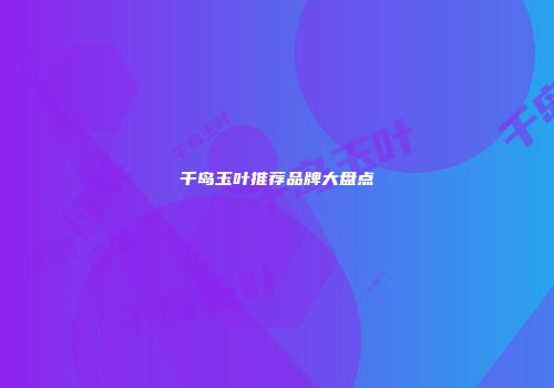 千岛玉叶推荐品牌大盘点