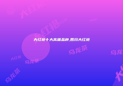 大红袍十大高端品种,四川大红袍