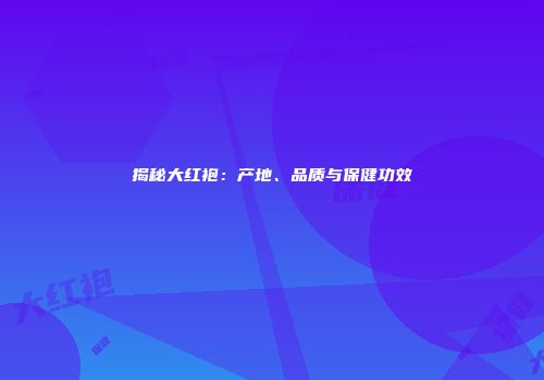 揭秘大红袍：产地、品质与保健功效