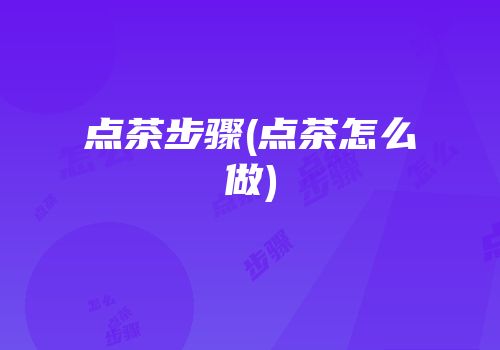 点茶步骤(点茶怎么做)