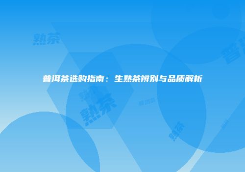 普洱茶选购指南：生熟茶辨别与品质解析