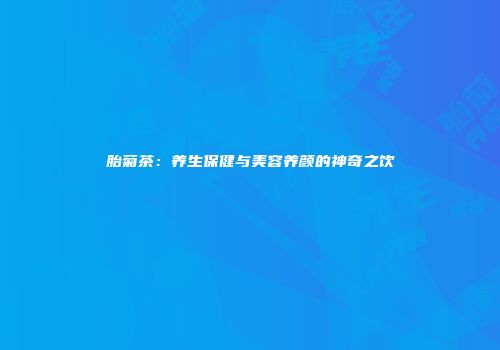 胎菊茶：养生保健与美容养颜的神奇之饮