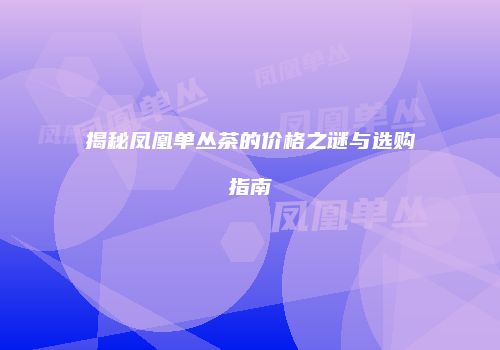揭秘凤凰单丛茶的价格之谜与选购指南