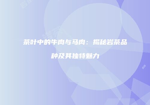 茶叶中的牛肉与马肉：揭秘岩茶品种及其独特魅力