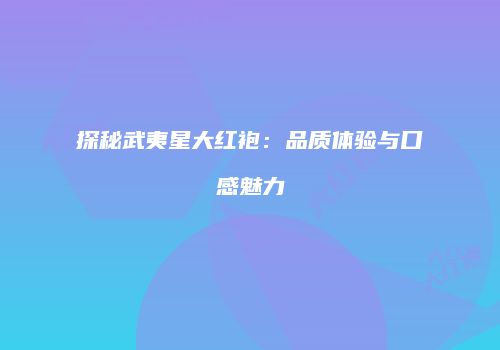 探秘武夷星大红袍：品质体验与口感魅力
