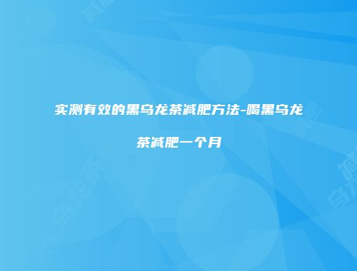 实测有效的黑乌龙茶减肥方法-喝黑乌龙茶减肥一个月