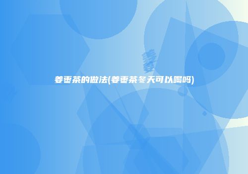 姜枣茶的做法(姜枣茶冬天可以喝吗)