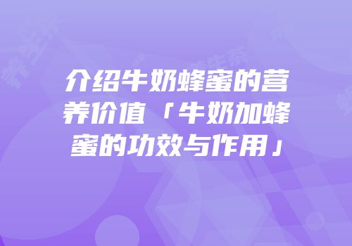 介绍牛奶蜂蜜的营养价值「牛奶加蜂蜜的功效与作用」