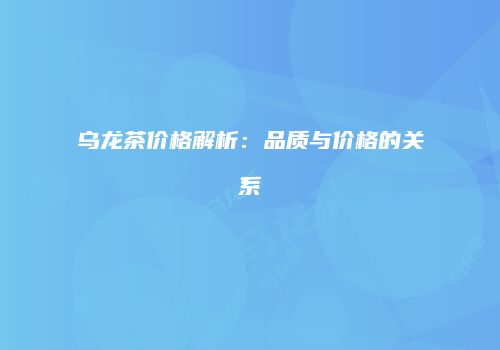 乌龙茶价格解析：品质与价格的关系