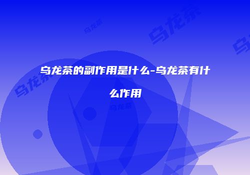 乌龙茶的副作用是什么-乌龙茶有什么作用