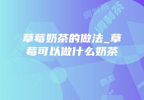草莓奶茶的做法_草莓可以做什么奶茶