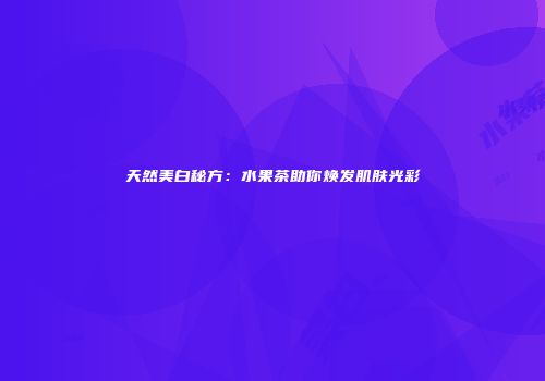 天然美白秘方：水果茶助你焕发肌肤光彩