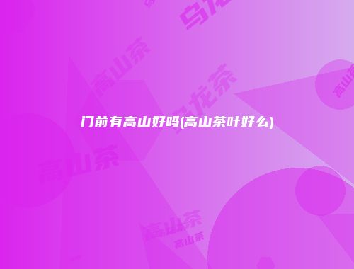 门前有高山好吗(高山茶叶好么)