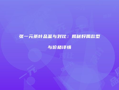 张一元茶叶品鉴与对比：揭秘好喝款型与价格详情