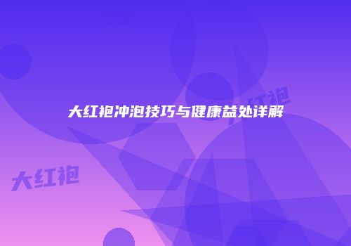 大红袍冲泡技巧与健康益处详解