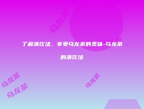 了解清饮法，享受乌龙茶的美味-乌龙茶的清饮法