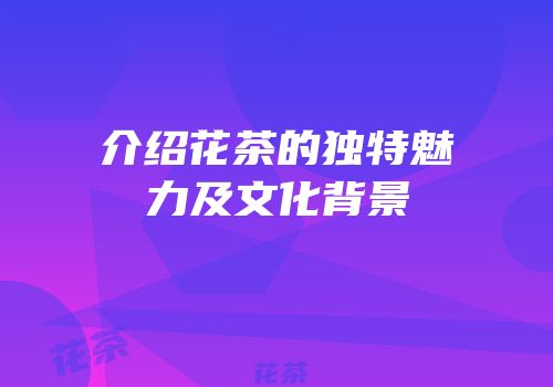 介绍花茶的独特魅力及文化背景