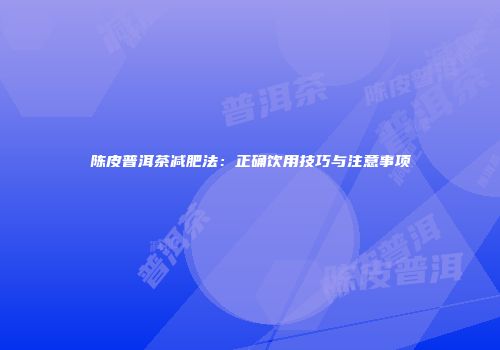 陈皮普洱茶减肥法：正确饮用技巧与注意事项
