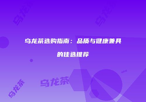 乌龙茶选购指南：品质与健康兼具的佳选推荐
