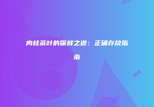 肉桂茶叶的保鲜之道：正确存放指南