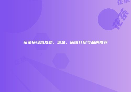 花茶店经营攻略：选址、店铺介绍与品牌推荐