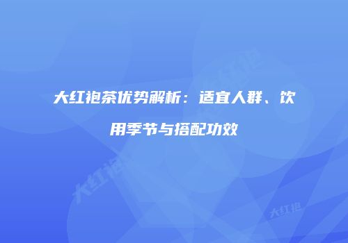 大红袍茶优势解析：适宜人群、饮用季节与搭配功效