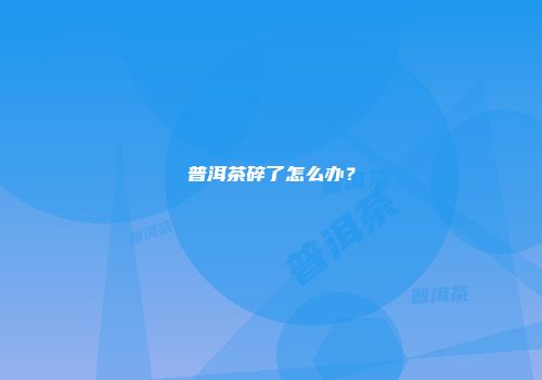 普洱茶碎了怎么办？