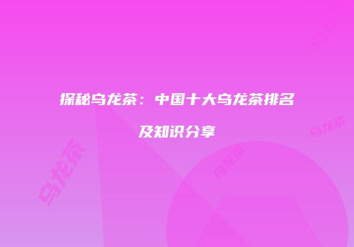 探秘乌龙茶：中国十大乌龙茶排名及知识分享