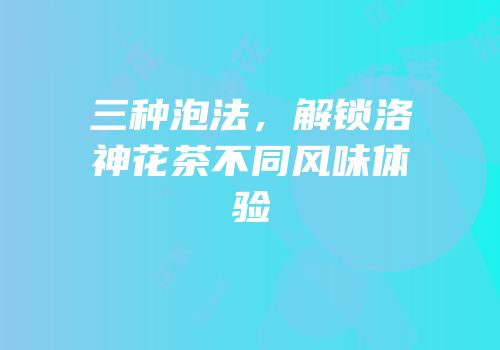 三种泡法，解锁洛神花茶不同风味体验