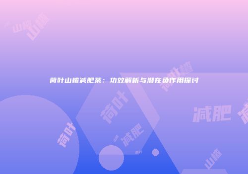 荷叶山楂减肥茶：功效解析与潜在负作用探讨