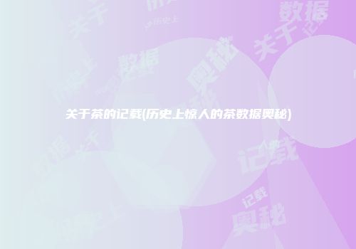 关于茶的记载(历史上惊人的茶数据奥秘)