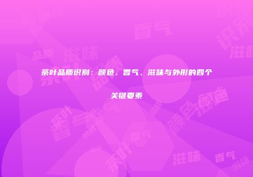 茶叶品质识别：颜色、香气、滋味与外形的四个关键要素
