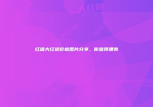 红罐大红袍价格图片分享，你值得拥有