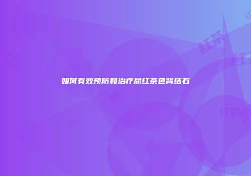 如何有效预防和治疗尿红茶色肾结石