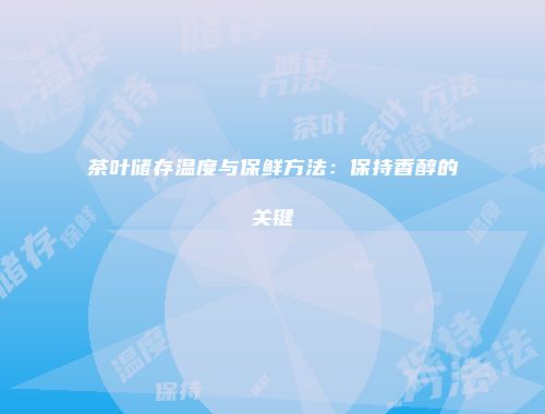 茶叶储存温度与保鲜方法：保持香醇的关键