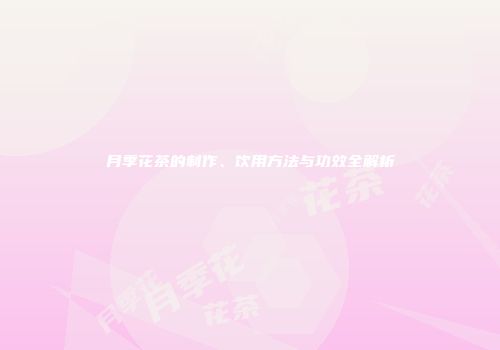 月季花茶的制作、饮用方法与功效全解析