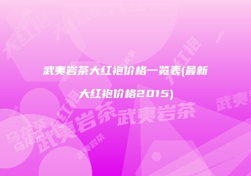 武夷岩茶大红袍价格一览表(最新大红袍价格2015)