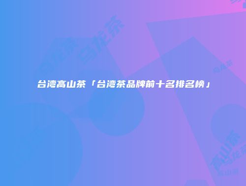 台湾高山茶「台湾茶品牌前十名排名榜」